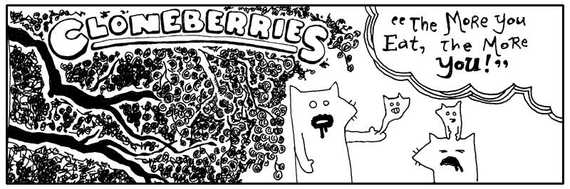 Cloneberries: The More You Eat, The More You.